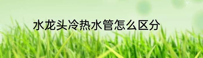 水龙头冷热水管怎么区分
