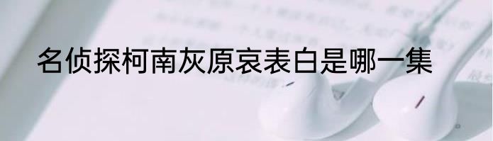 名侦探柯南灰原哀表白是哪一集