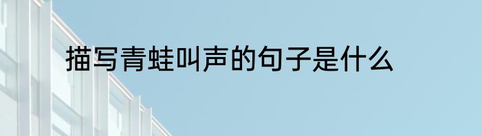 描写青蛙叫声的句子是什么