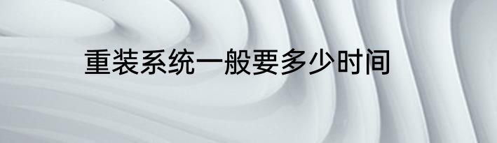 重装系统一般要多少时间