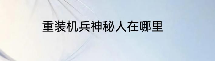 重装机兵神秘人在哪里