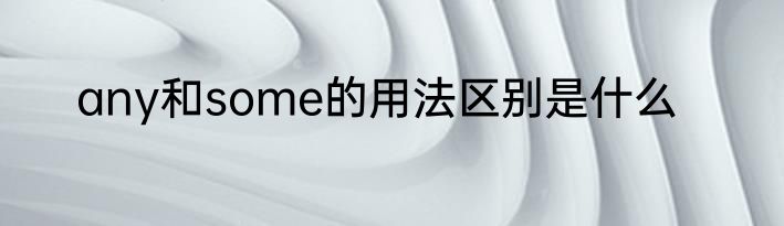 any和some的用法区别是什么