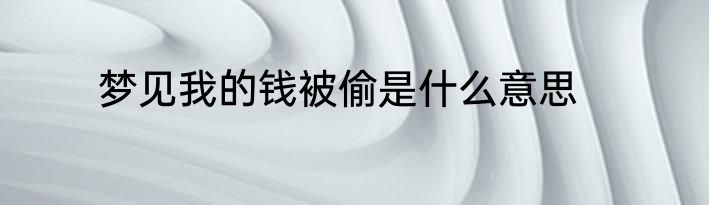 梦见我的钱被偷是什么意思