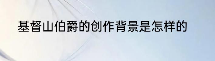 基督山伯爵的创作背景是怎样的