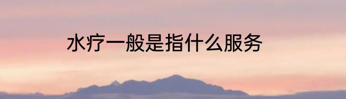 水疗一般是指什么服务