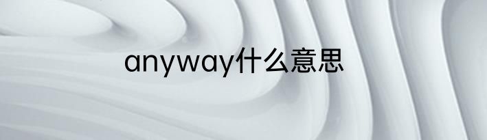 anyway什么意思