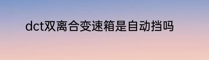 dct双离合变速箱是自动挡吗