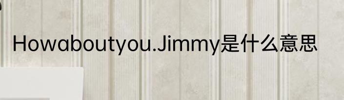 Howaboutyou.Jimmy是什么意思