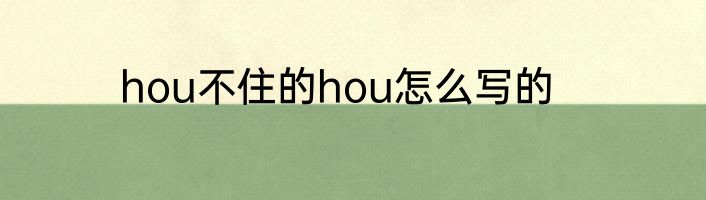 hou不住的hou怎么写的
