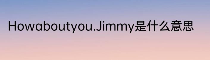 Howaboutyou.Jimmy是什么意思