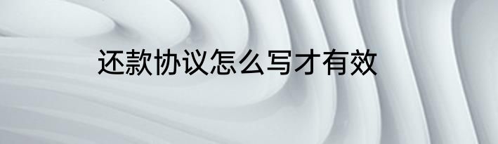 还款协议怎么写才有效