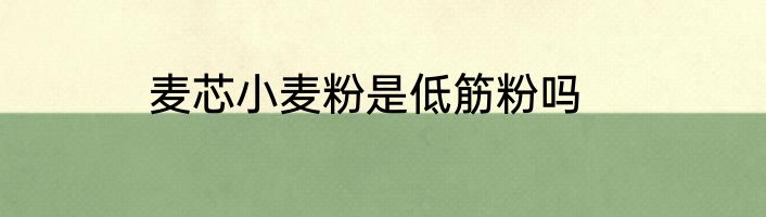 麦芯小麦粉是低筋粉吗