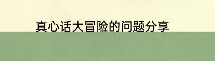 真心话大冒险的问题分享