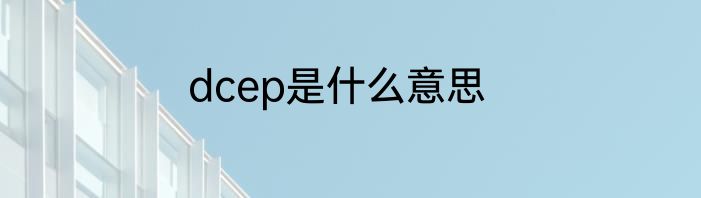dcep是什么意思