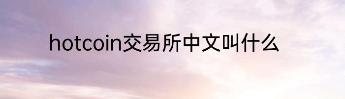 hotcoin交易所中文叫什么