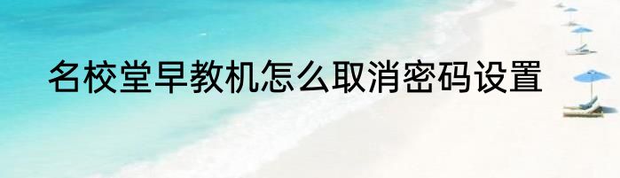 名校堂早教机怎么取消密码设置