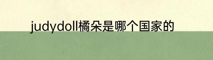 judydoll橘朵是哪个国家的