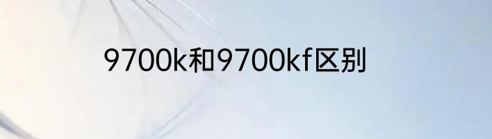 9700k和9700kf区别