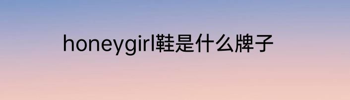 honeygirl鞋是什么牌子