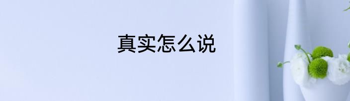 真实怎么说