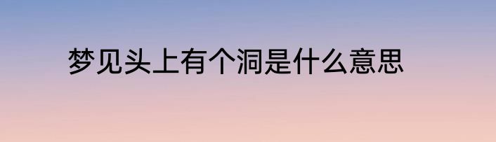 梦见头上有个洞是什么意思