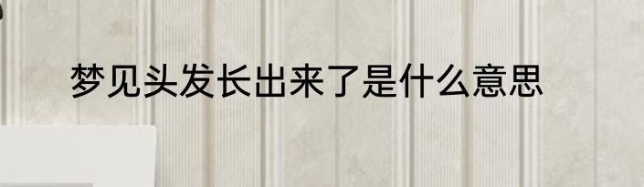 梦见头发长出来了是什么意思