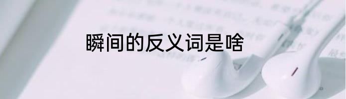 瞬间的反义词是啥