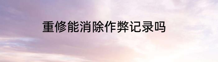 重修能消除作弊记录吗