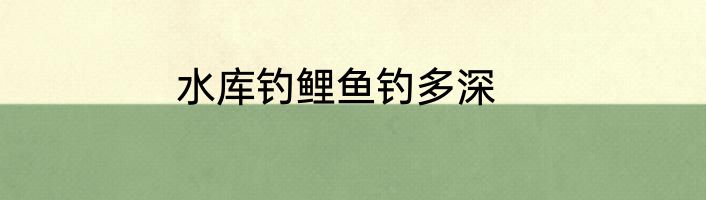 水库钓鲤鱼钓多深