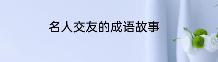 名人交友的成语故事