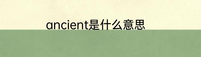 ancient是什么意思