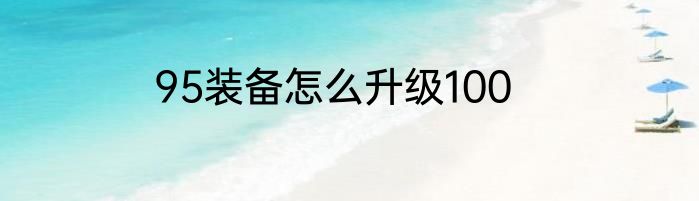 95装备怎么升级100