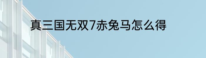 真三国无双7赤兔马怎么得