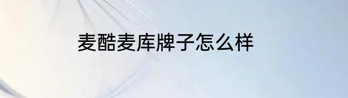 麦酷麦库牌子怎么样