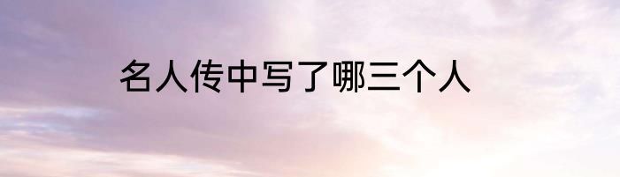 名人传中写了哪三个人