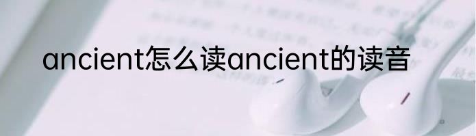 ancient怎么读ancient的读音