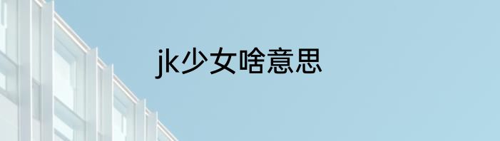 jk少女啥意思