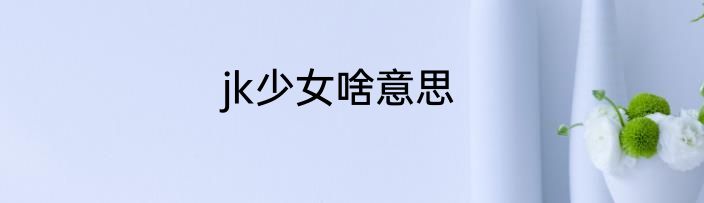 jk少女啥意思