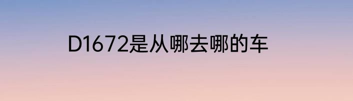 D1672是从哪去哪的车