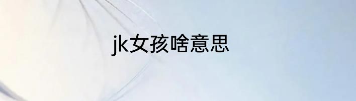 jk女孩啥意思