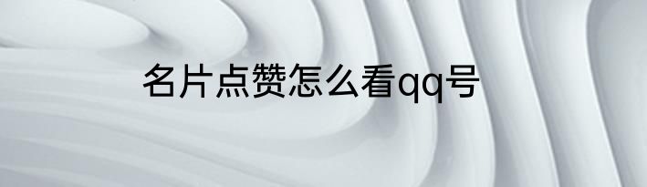 名片点赞怎么看qq号