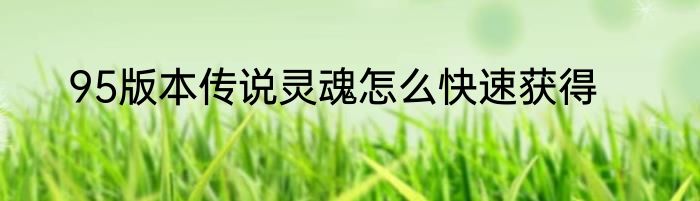 95版本传说灵魂怎么快速获得