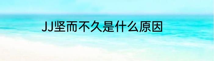 JJ坚而不久是什么原因