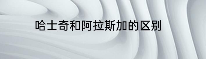哈士奇和阿拉斯加的区别