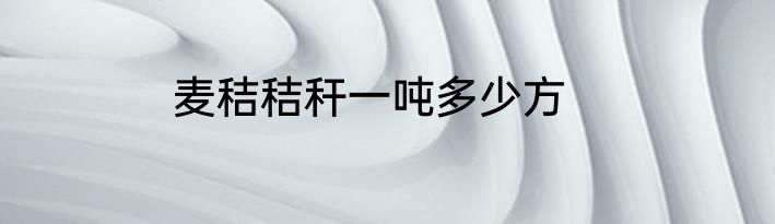 麦秸秸秆一吨多少方