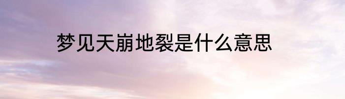 梦见天崩地裂是什么意思