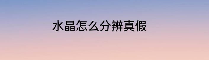 水晶怎么分辨真假