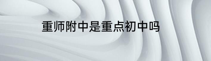 重师附中是重点初中吗