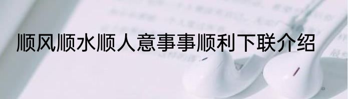 顺风顺水顺人意事事顺利下联介绍