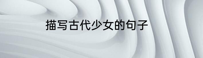 描写古代少女的句子